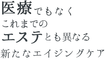 医療でもなくこれまでのエステとも異なる新たなエイジングケア