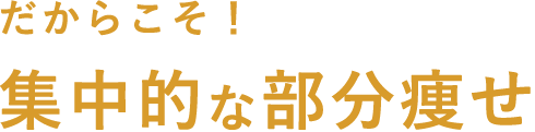 だからこそ！集中的な部分痩せ