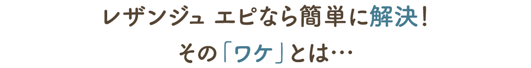 レザンジュ エピなら簡単に解決！その「ワケ」とは…