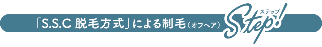 「S.S.C 脱毛方式」による制毛（オフヘア）STEP!