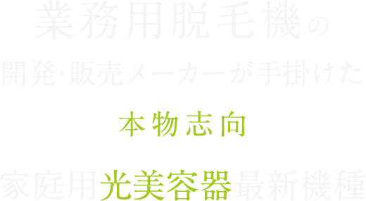 業務用脱毛機の開発・販売メーカーが手掛けた本物志向家庭用光美容器最新機種