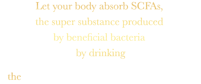 Ley your body absorb SCFAs, the super substance producted by beneficial bacterial by drinking the MAGICAL TANSA