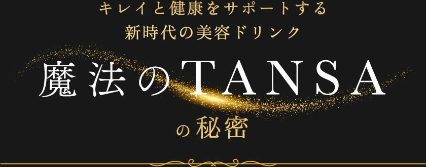 キレイと健康をサポートする新時代の美容ドリンク 魔法のTANSA の秘密