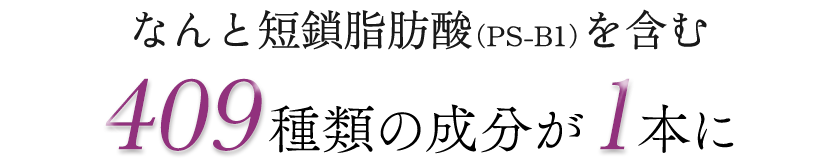 なんと短鎖脂肪酸(PS-B1)を含む409種類の成分が1本に