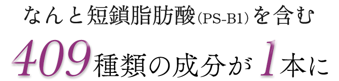 なんと短鎖脂肪酸(PS-B1)を含む409種類の成分が1本に