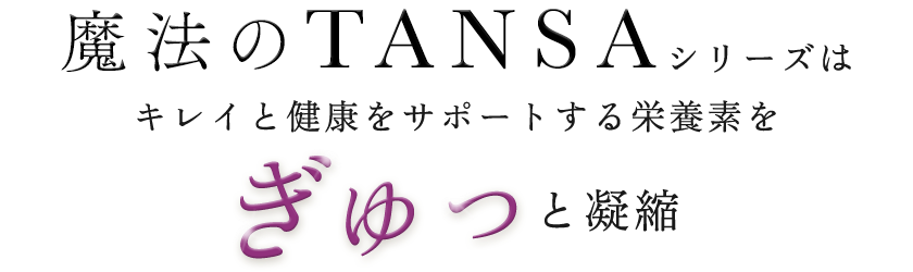 魔法のTANSAシリーズはキレイと健康をサポートする栄養素をぎゅっと凝縮