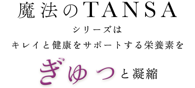 魔法のTANSAシリーズはキレイと健康をサポートする栄養素をぎゅっと凝縮