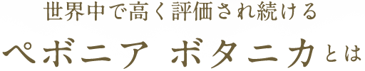 世界中で高く評価され続けるペボニア ボタニカとは