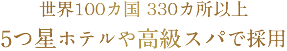 世界100カ国330カ所以上の5つ星ホテルや高級スパで採用