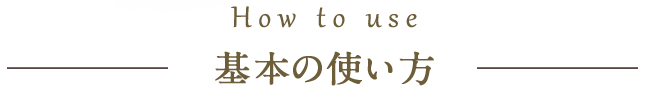 How to Use 基本の使い方