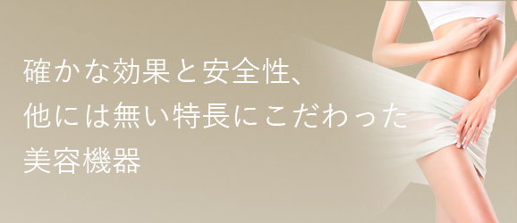 確かな効果と安全性、他には無い特長にこだわった美容機器