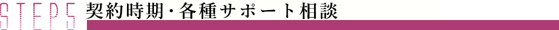 STEP5 契約時期・各種サポート相談