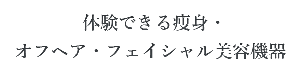 体験できる痩身・オフヘア・フェイシャル美容機器